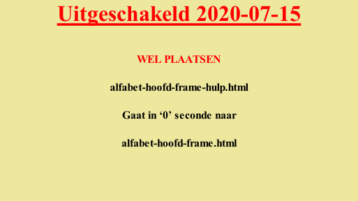 Uitgeschakeld 2020-07-15  WEL PLAATSEN  alfabet-hoofd-frame-hulp.html  Gaat in ‘0’ seconde naar  alfabet-hoofd-frame.html